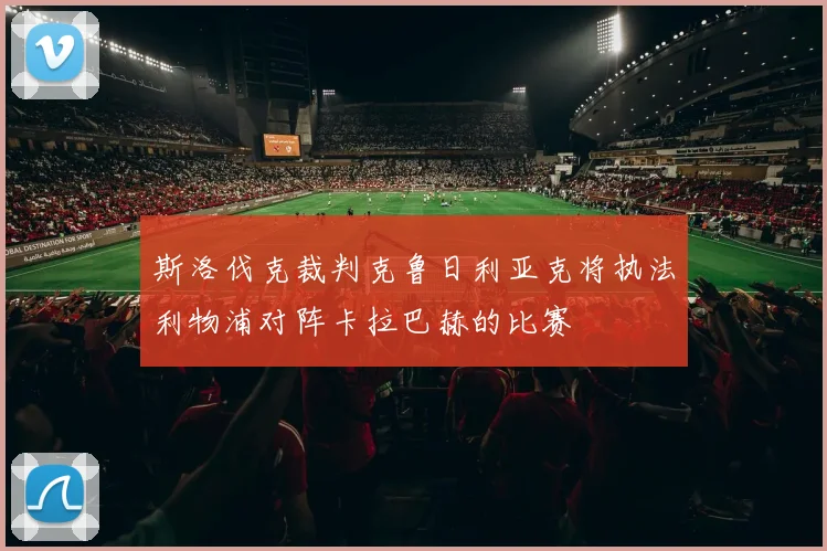 斯洛伐克裁判克鲁日利亚克将执法利物浦对阵卡拉巴赫的比赛