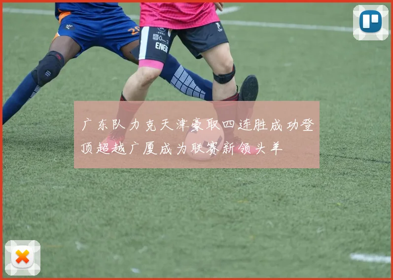 广东队力克天津豪取四连胜成功登顶超越广厦成为联赛新领头羊