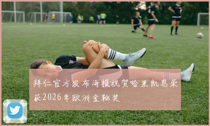 拜仁官方发布海报祝贺哈里凯恩荣获2026年欧洲金靴奖