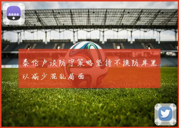 泰伦卢谈防守策略坚持不换防库里以减少混乱局面
