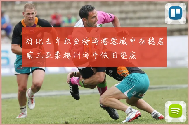 对比去年积分榜海港蓉城申花稳居前三亚泰梅州海牛依旧垫底