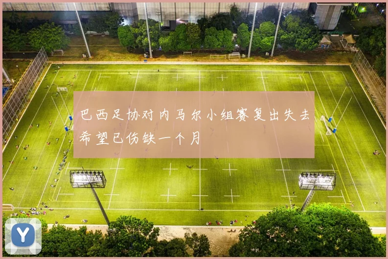 巴西足协对内马尔小组赛复出失去希望已伤缺一个月