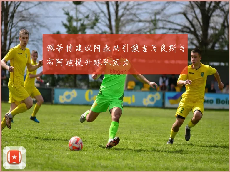 佩蒂特建议阿森纳引援吉马良斯与布阿迪提升球队实力