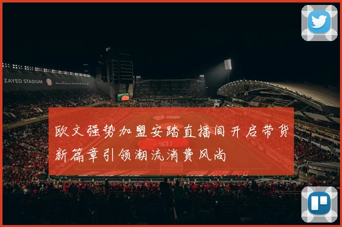 欧文强势加盟安踏直播间开启带货新篇章引领潮流消费风尚