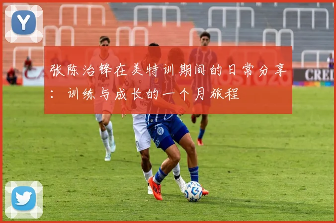 张陈治锋在美特训期间的日常分享：训练与成长的一个月旅程