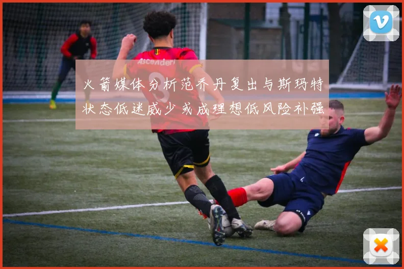 火箭媒体分析范乔丹复出与斯玛特状态低迷威少或成理想低风险补强选择