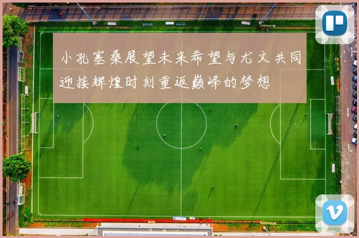 小孔塞桑展望未来希望与尤文共同迎接辉煌时刻重返巅峰的梦想