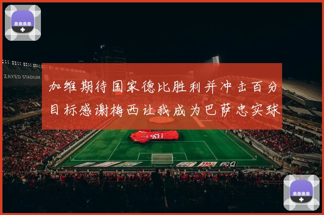 加维期待国家德比胜利并冲击百分目标感谢梅西让我成为巴萨忠实球迷