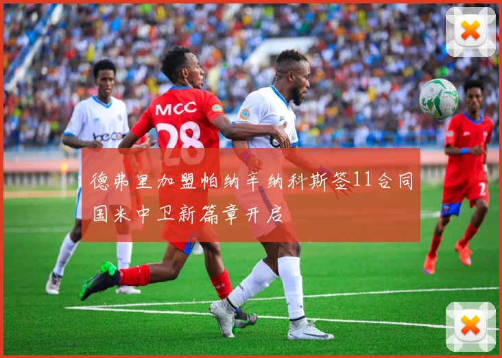 德弗里加盟帕纳辛纳科斯签11合同国米中卫新篇章开启