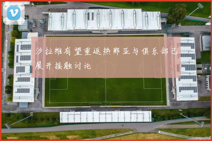 沙拉维有望重返热那亚与俱乐部已展开接触讨论