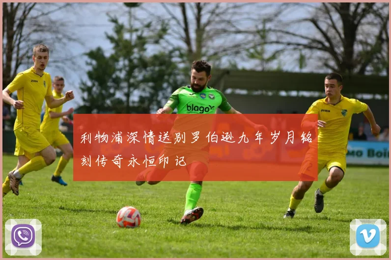 利物浦深情送别罗伯逊九年岁月铭刻传奇永恒印记