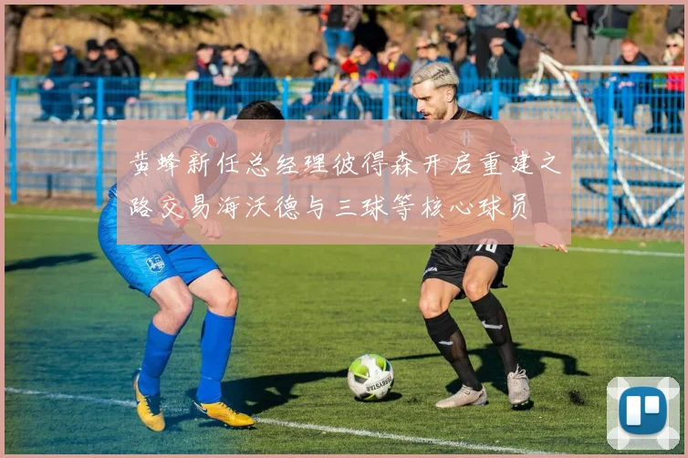 黄蜂新任总经理彼得森开启重建之路交易海沃德与三球等核心球员