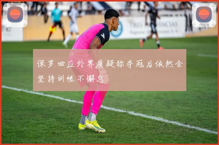 保罗回应外界质疑称夺冠后依然会坚持训练不懈怠