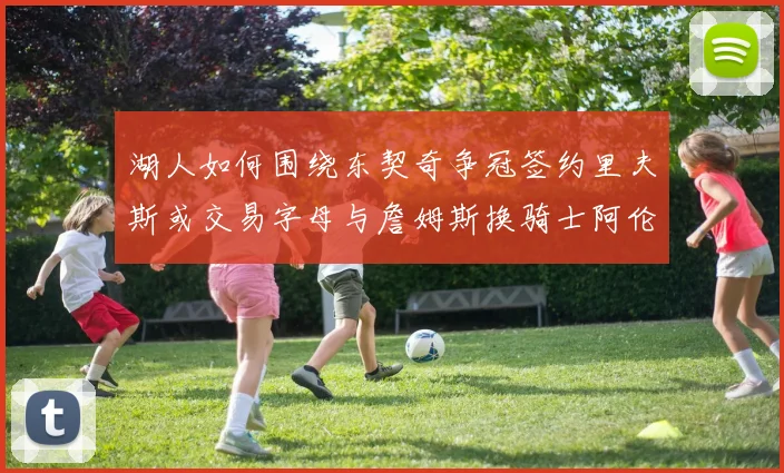 湖人如何围绕东契奇争冠签约里夫斯或交易字母与詹姆斯换骑士阿伦