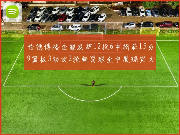 伦德博格全能发挥12投6中斩获15分9篮板3助攻2抢断罚球全中展现实力